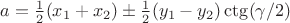 $a=\frac{1}{2}(x_1+x_2)\pm\frac{1}{2}(y_1-y_2)\ctg(\gamma/2)$