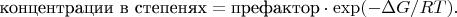 $$\mbox{концентрации в степенях}=\mbox{префактор}\cdot\exp(-\Delta G/RT).$$