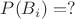 $P(B_i)=?$