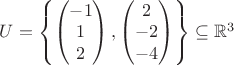$U=\left\{\begin{pmatrix} -1\\ 1\\ 2\\ \end{pmatrix},\begin{pmatrix} 2\\ -2\\ -4\\ \end{pmatrix}\right\}\subseteq \mathbb{R}^3$