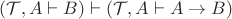 $(\mathcal{T},A \vdash B) \vdash (\mathcal{T},A \vdash A \to B)$
