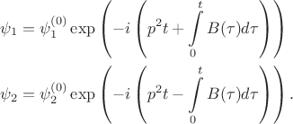 $$
\begin{align}
\psi_1&=\psi_1^{(0)}\exp\left(-i\left(p^2t+\int\limits_{0}^{t}B(\tau)d\tau\right)\right)\\
\psi_2&=\psi_2^{(0)}\exp\left(-i\left(p^2t-\int\limits_{0}^{t}B(\tau)d\tau\right)\right).
\end{align}
$$