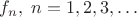 $f_n,\; n=1,2,3,\ldots$
