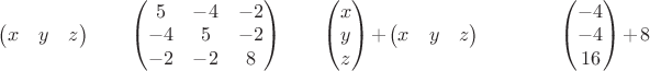 $
\begin{pmatrix}
x & y & z \\
\end{pmatrix}
\qquad
\begin{pmatrix}
5 & -4 & -2 \\
-4 & 5 & -2 \\
-2 & -2 & 8 
\end{pmatrix}
\qquad
\begin{pmatrix}
x\\
y\\
z
\end{pmatrix}
+
\begin{pmatrix}
x & y & z \\
\end{pmatrix}
\qquad
\qquad
\begin{pmatrix}
-4\\
-4\\
16
\end{pmatrix}
+8
$
