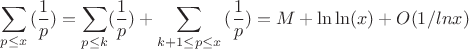 $$\sum_{p \leq x}{(\frac {1} {p})=\sum_{p\leq k}}(\frac {1} {p})+\sum_{k+1 \leq p\leq x}}{(\frac {1} {p})=M+\ln \ln(x)+O(1/lnx)$$