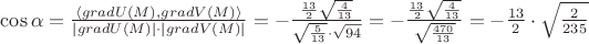 $\cos\alpha =\frac{\left \langle gradU(M),gradV(M) \right \rangle}{|gradU(M)|\cdot |gradV(M)|}=-\frac{\frac{13}{2}\sqrt{\frac{4}{13}}}{\sqrt{\frac{5}{13}}\cdot \sqrt{94}}=-\frac{\frac{13}{2}\sqrt{\frac{4}{13}}}{\sqrt{\frac{470}{13}}}=-\frac{13}{2}\cdot \sqrt{\frac{2}{235}}$
