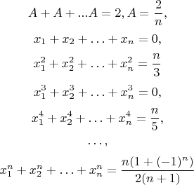 $$
A+A+...A = 2, A=\frac{2}{n},
$$
$$
x_1+x_2+\ldots+x_n = 0,
$$
$$
x_1^2+x_2^2+\ldots+x_n^2=\frac{n}{3}
$$
$$
x_1^3+x_2^3+\ldots+x_n^3 = 0, 
$$
$$
x_1^4+x_2^4+\ldots+x_n^4=\frac{n}{5},
$$
$$
\ldots,
$$
$$
x_1^n+x_2^n+\ldots+x_n^n = \frac{n(1+(-1)^n)}{2(n+1)}
$$