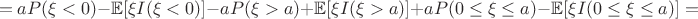 $$=aP(\xi<0)-\mathbb{E}[\xi I(\xi<0)]-aP(\xi>a)+\mathbb{E}[\xi I(\xi>a)] + aP(0\leq\xi\leq a)-\mathbb{E}[\xi I(0\leq\xi\leq a)]=$$