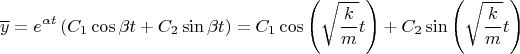 \[
\overline y  = e^{\alpha t} \left( {C_1 \cos \beta t + C_2 \sin \beta t} \right) = C_1 \cos \left( {\sqrt {\frac{k}
{m}} t} \right) + C_2 \sin \left( {\sqrt {\frac{k}
{m}} t} \right)
\]