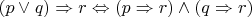 $(p \vee q) \Rightarrow r \Leftrightarrow (p \Rightarrow r) \wedge (q \Rightarrow r)$