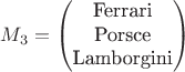 $$M_3
=\begin{pmatrix}
\text{Ferrari}\\
\text{Porsce}\\
\text{Lamborgini}
\end{pmatrix}
$$ $$M_3
=\begin{pmatrix}
\text{Ferrari}\\
\text{Porsce}\\
\text{Lamborgini}
\end{pmatrix}
$$