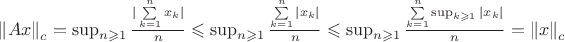 $\left\| Ax \right\|_{c} = \sup_{n  \geqslant 1} \frac{|\sum\limits_{k=1}^{n} x_{k}|}{n}  \leqslant \sup_{n  \geqslant 1} \frac{\sum\limits_{k=1}^{n} |x_{k}|}{n}  \leqslant \sup_{n  \geqslant 1} \frac{\sum\limits_{k=1}^{n} \sup_{k  \geqslant 1} |x_{k}|}{n} = \left\| x \right\|_{c}$