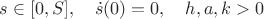 $s\in[0,S],\quad \dot s(0)=0,\quad h,a,k>0$