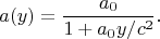$$
a(y)=\frac{a_0}{1+a_0 y /c^2}.
$$