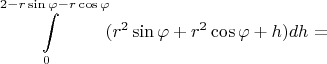 $$\int\limits_{0}^{2 - r\sin{\varphi} - r\cos{\varphi}}(r^2\sin{\varphi} + r^2\cos{\varphi} + h)dh = $$