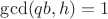 $\gcd(qb,h)=1$ $\gcd(qb,h)=1$