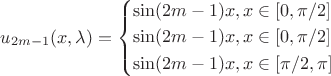 $\[{u_{2m - 1}}(x,\lambda ) = \left\{ \begin{gathered}
  \sin (2m - 1)x,x \in [0,\pi /2] \hfill \\
  \sin (2m - 1)x,x \in [0,\pi /2] \hfill \\
  \sin (2m - 1)x,x \in [\pi /2,\pi ] \hfill \\ 
\end{gathered}  \right.\]$