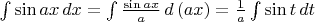 $
\[\int {\sin ax}\, dx = \int {\frac{{\sin ax}}
{a}\,d\left( {ax} \right)}  = \frac{1}
{a}\int {\sin t}\, dt\]$