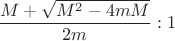 $\dfrac{M+\sqrt{M^2-4mM}}{2m}:1$