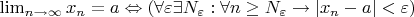 $\lim_{n\rightarrow\infty} x_n=a\Leftrightarrow(\forall \varepsilon \exists N_\varepsilon: \forall n\geq N_\varepsilon \to |x_n-a|< \varepsilon)$
