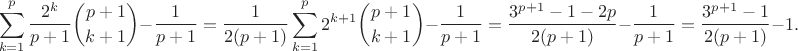 $$\sum_{k=1}^p\frac{2^k}{p+1}{p+1\choose k+1} - \frac{1}{p+1} = \frac{1}{2(p+1)} \sum_{k=1}^p 2^{k+1} {p+1\choose k+1} - \frac{1}{p+1} = \frac{3^{p+1} - 1 - 2p}{2(p+1)} - \frac{1}{p+1} = \frac{3^{p+1} - 1}{2(p+1)}-1.$$