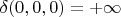 $\delta(0,0,0)=+\infty$