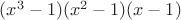 $(x^{3}-1)(x^{2}-1)(x-1)$
