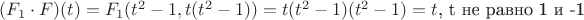 $(F_1 \cdot F)(t)=F_1(t^2-1,t(t^2-1))=t(t^2-1)\mathbb(t^2-1)=t$, t  не равно 1 и -1