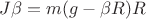 $J \beta= m(g- \beta R)R