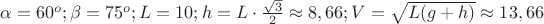$\alpha=60^o;\beta=75^o;L=10;h=L\cdot \frac{\sqrt{3}}{2}\approx 8,66;V=\sqrt{L(g+h)}\approx 13,66$