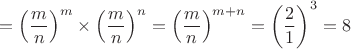$$=\left( \frac m n\right)^m \times \left( \frac m n\right)^n = \left( \frac m n \right)^{m+n} = \left( \frac 2 1 \right)^3 = 8$$