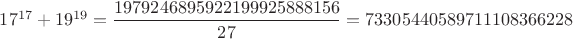 $17^{17}+19^{19}=\dfrac {1979246895922199925888156}{27}=73305440589711108366228$