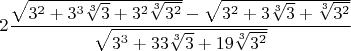 $$2\frac{\sqrt{3^2+3^3\sqrt[3]3+3^2\sqrt[3]{3^2}}-\sqrt{3^2+3\sqrt[3]3+\sqrt[3]{3^2}}}{\sqrt{3^3+33\sqrt[3]3+19\sqrt[3]{3^2}}}$$