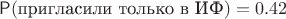 $\mathsf P(\text{пригласили только в ИФ})=0.42$
