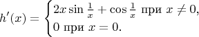 $$h'(x)=\begin{cases}2x\sin\frac{1}{x}+\cos\frac{1}{x}\text{ при }x\ne 0\text{,}\\0\text{ при }x=0\text{.}\end{cases}$$