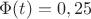 $\Phi(t)=0,25$