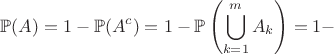 $$\mathbb{P}(A) = 1 - \mathbb{P}(A^c) = 1 - \mathbb{P}\left(\bigcup\limits_{k=1}^{m}A_k\right)= 1- $$