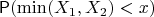 $\mathsf P(\min(X_1, X_2) < x)$
