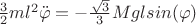 $\frac{3}{2}ml^2\ddot{\varphi}=-\frac{\sqrt3}{3}Mglsin(\varphi)$