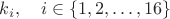 $k_i,\quad i\in\{1, 2, \dots , 16\} $