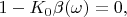 $1-K_0\beta(\omega)=0,$