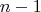 \[ n - 1 \]