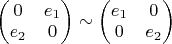 $\begin{pmatrix}0 & e_1\\
e_2 & 0
\end{pmatrix}\sim\begin{pmatrix}e_1 & 0\\
0 & e_2
\end{pmatrix}$