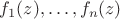 $f_1(z),\ldots,f_n(z)$
