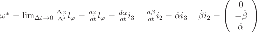 $\omega^{*}=\lim_{\Delta t\to0}\frac{\Delta\varphi}{\Delta t}l_{\varphi}=\frac{d\varphi}{dt}l_{\varphi}=\frac{d\alpha}{dt}i_{3}-\frac{d\beta}{dt}i_{2}=\dot{\alpha}i_{3}-\dot{\beta}i_{2}=\left(\begin{array}{c}
0\\
-\dot{\beta}\\
\dot{\alpha}\end{array}\right)$ $\omega^{*}=\lim_{\Delta t\to0}\frac{\Delta\varphi}{\Delta t}l_{\varphi}=\frac{d\varphi}{dt}l_{\varphi}=\frac{d\alpha}{dt}i_{3}-\frac{d\beta}{dt}i_{2}=\dot{\alpha}i_{3}-\dot{\beta}i_{2}=\left(\begin{array}{c}
0\\
-\dot{\beta}\\
\dot{\alpha}\end{array}\right)$
