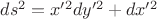 $ds^2=x'^2dy'^2+dx'^2$