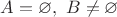 $A  = \varnothing, \ B \not = \varnothing$