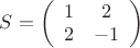 $S=\left(\begin{array}{cc} 1 & 2 \\ 2 & -1 \\ \end{array}\right)$