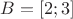 $B = [2;3]$