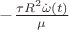 $- \frac{\tau R^2 \dot \omega (t)}{\mu}$